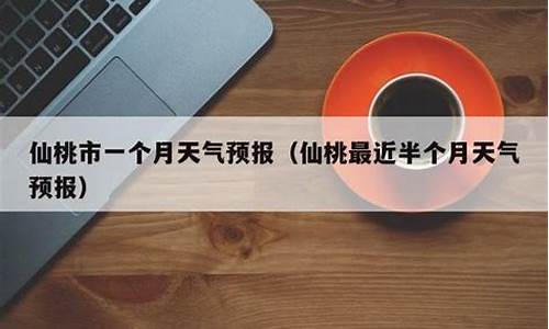 仙桃一个月天气预报40天_仙桃一个月天气预报